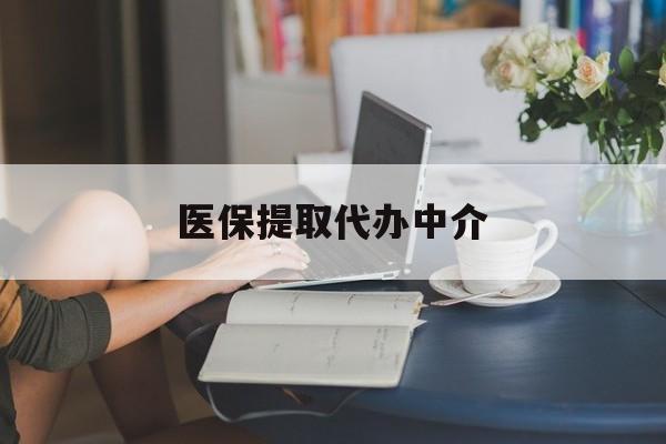 株洲医保提取代办中介(医保提取代办中介合法吗)