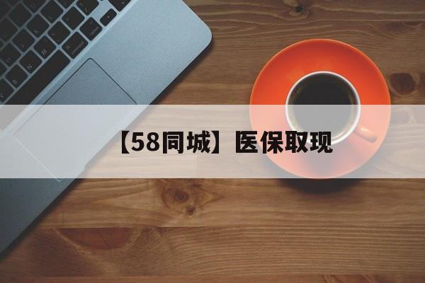株洲【58同城】医保取现(医保线上取现)