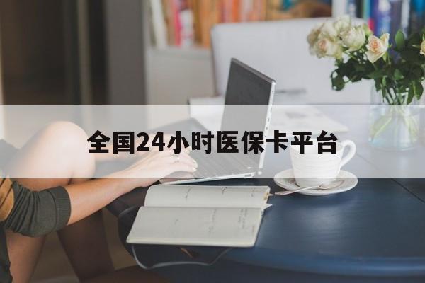 株洲全国24小时医保卡平台(医保24小时服务标志)