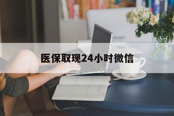 株洲医保取现24小时微信(医保取现24小时微信联系方式)