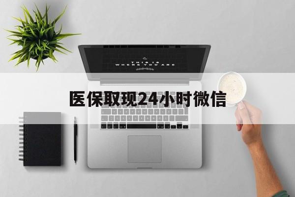 株洲医保取现24小时微信(医保取现24小时微信300块钱)