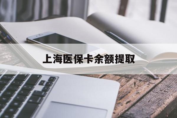 株洲上海医保卡余额提取(上海医保卡余额提取方法)