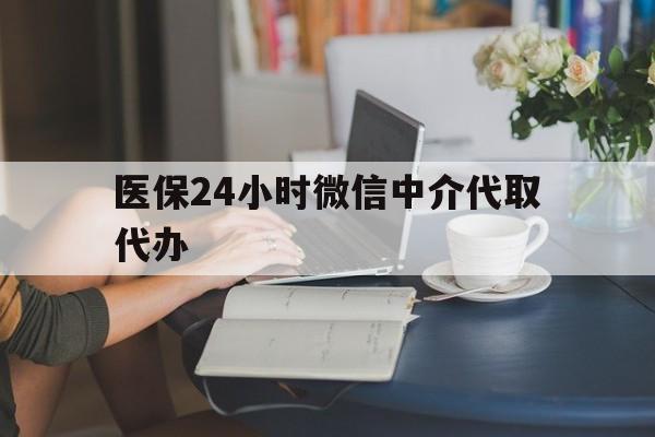 株洲医保24小时微信中介代取代办(医保代办服务)