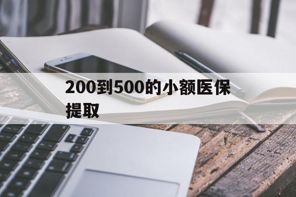 株洲200到500的小额医保提取(200到500的小额医保提取微信)