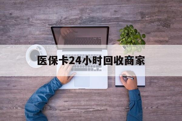 株洲医保卡24小时回收商家(医保卡回收电话)