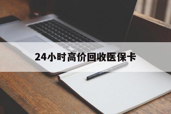株洲24小时高价回收医保卡(有回收医保卡的吗)