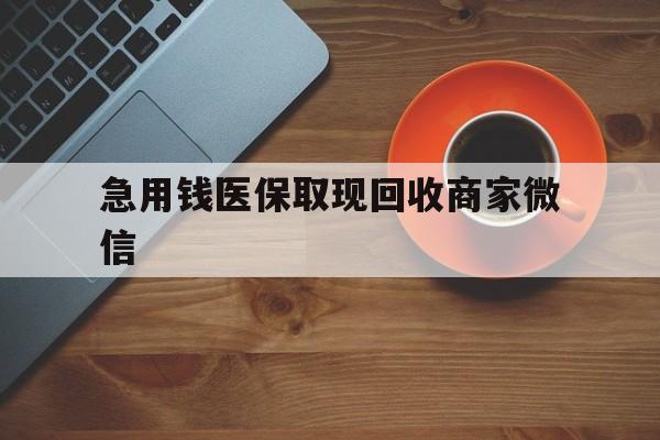 株洲急用钱医保取现回收商家微信(石家庄急用钱套医保卡联系方式渠道)
