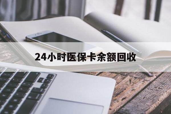 株洲24小时医保卡余额回收(24小时医保卡余额回收联系方式)