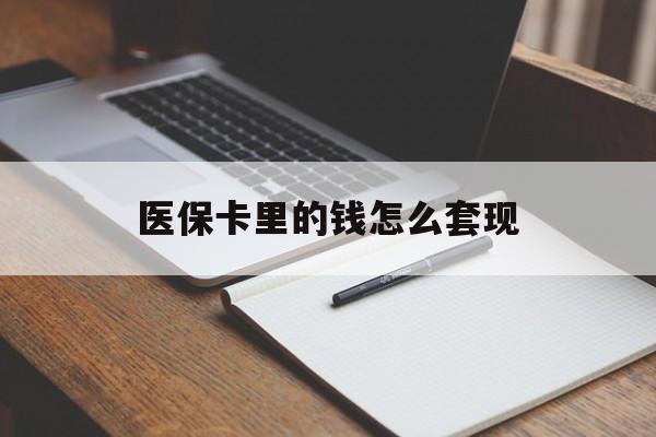 株洲医保卡里的钱怎么套现(医保卡里的钱怎么套现到银行卡)