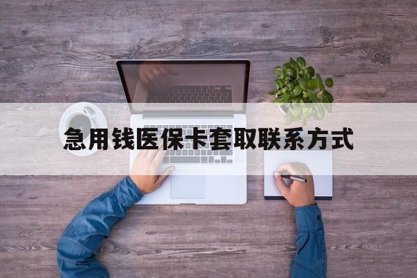 株洲急用钱医保卡套取联系方式(24小时套医保卡联系方式)