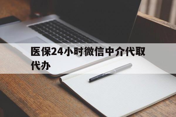 株洲医保24小时微信中介代取代办(代办医疗保险中介怎么收费)