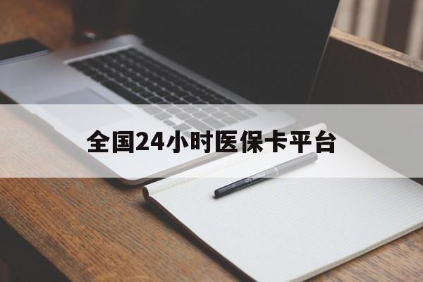 株洲全国24小时医保卡平台(24小时医疗保障)