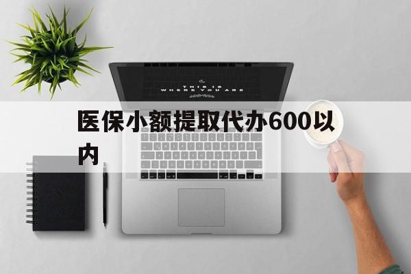 株洲医保小额提取代办600以内(医保小额提取代办600以内微信)