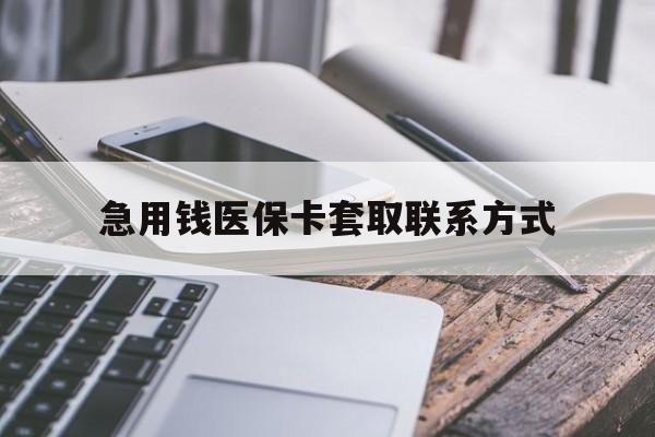 株洲急用钱医保卡套取联系方式(谁有医保套现联系方式)