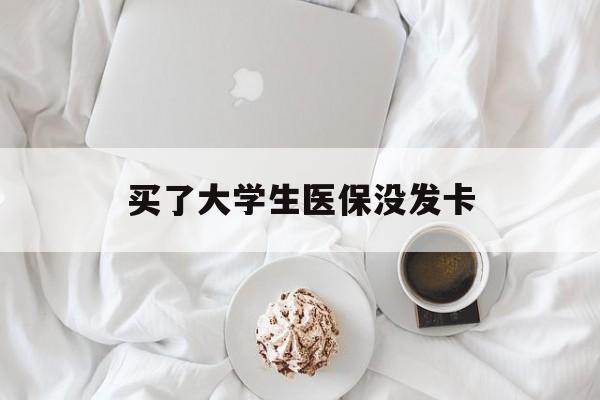 株洲买了大学生医保没发卡(买了大学生医保没发卡可以用吗)