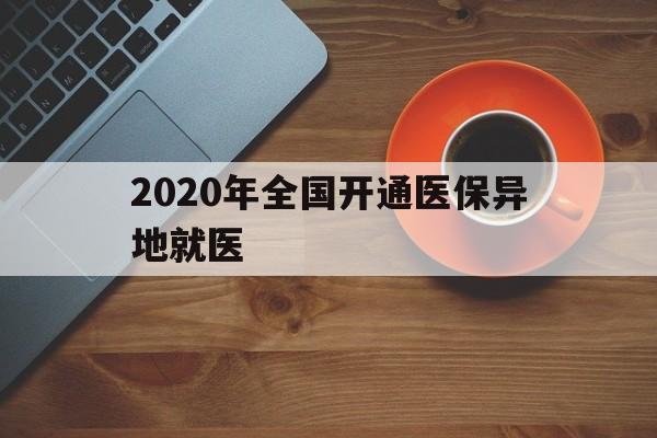 株洲2020年全国开通医保异地就医(2020年全国开通医保异地就医医院)