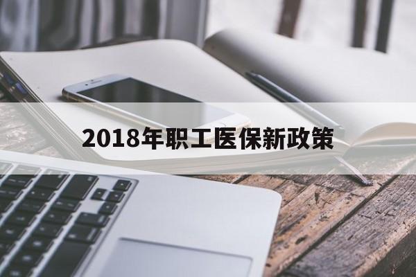 株洲2018年职工医保新政策(2018年职工医保新政策是什么)