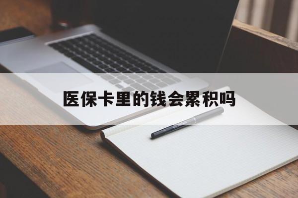 株洲医保卡里的钱会累积吗(医保卡账户的钱会累积么)